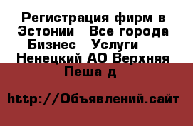 Регистрация фирм в Эстонии - Все города Бизнес » Услуги   . Ненецкий АО,Верхняя Пеша д.